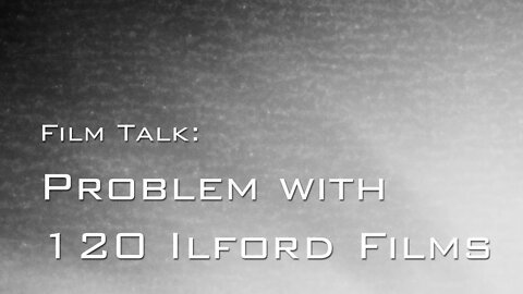 Film Talk - Ilford 120 films, I have a big problem
