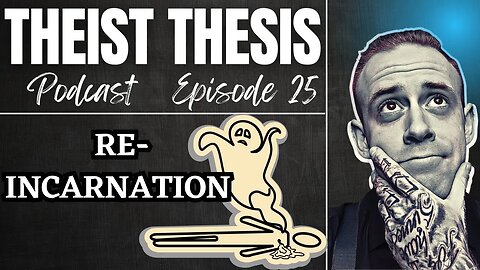 Reincarnation | Theist Thesis Podcast | Episode 25