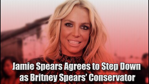 Jamie Spears Agrees to Step Down as Britney Spears’ Conservator