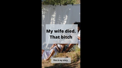 My Wife died, That bitch!!