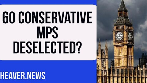 60 Conservative MPs DESELECTED?