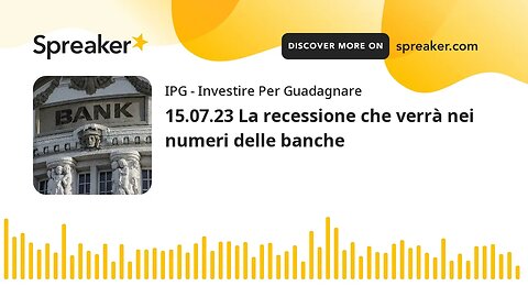 15.07.23 La recessione che verrà nei numeri delle banche