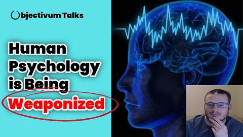 Human Psychology is being weaponized - Objectivum Talks