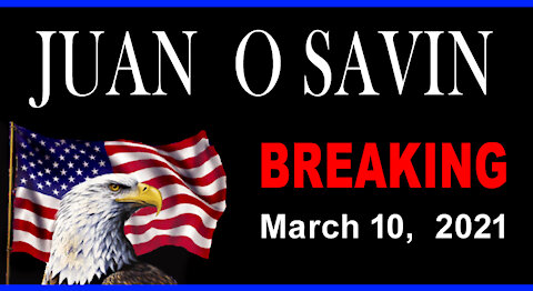 JUAN O SAVIN - BREAKING UPDATE - March 10, 2021 - 17 min.
