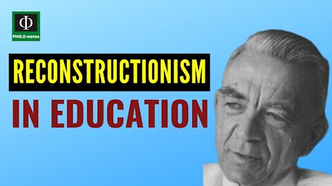 RECONSTRUCTIONISM in Education - Philosophical Foundations of Education