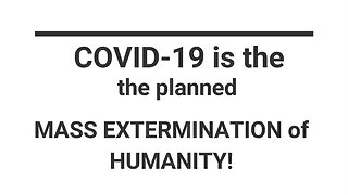 COVID-19 IS THE PLANNED MASS EXTERMINATION OF HUMANITY