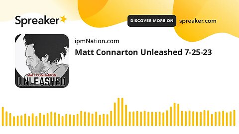 Matt Connarton Unleashed 7-25-23