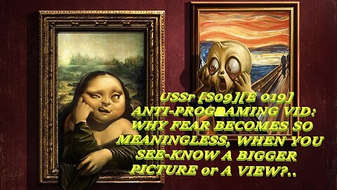 USSr [S09E 019] ANTI-PROGRAMING VIDEO: WHY FEAR BECOMES SO MEANINGLESS, WHEN YOU SEE/KNOW A BIGGER?
