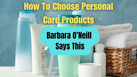 How To Choose Personal Care Products. Barbara O'Neill Shares Her Thoughts. What Do You Think?