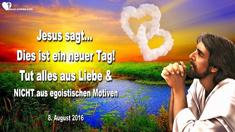 08.08.2016 ❤️ Jesus sagt... Dies ist ein neuer Tag, tut alles aus Liebe