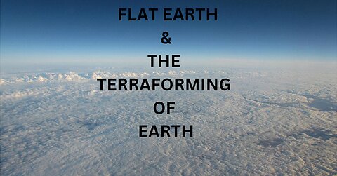FLAT EARTH & THE TERRAFORMING OF EARTH