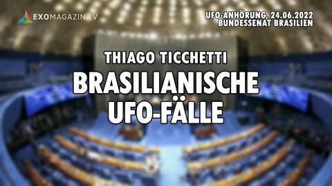 Brasilianische UFO-Fälle - Thiago Ticchetti (Anhörung Bundessenat Brasilien, 24.06.2022)