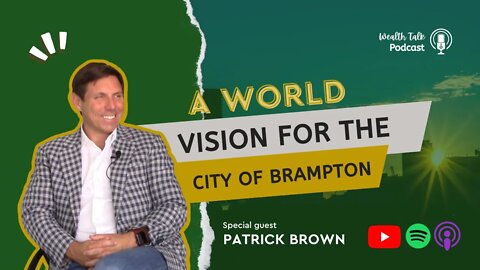 EP 19: A World Vision for the City of Brampton - Patrick Brown Interview - Wealth Talk Podcast