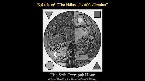 The Seth Czerepak Hour - Episode 06: The Philosophy of Civilization