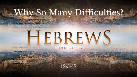 "Why So Many Difficulties" Hebrews 12:5-17