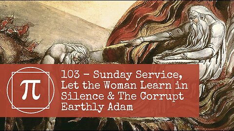 103 - Sunday Service, Let the Woman Learn in Silence & The Corrupt Earthly Adam