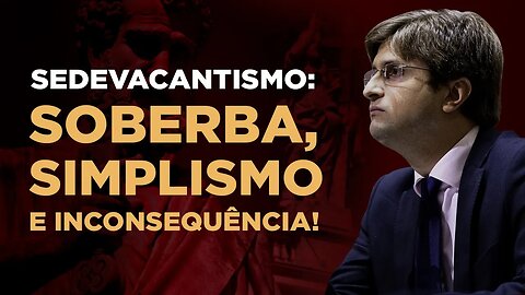 Sedevacantismo: soberba, simplismo e inconsequência! - prof. Pedro Affonseca