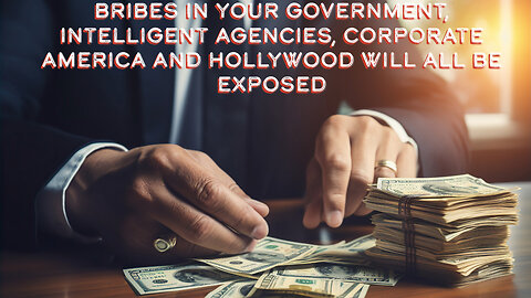 BRIBES IN YOUR GOVERNMENT INTELLIGENT AGENCIES CORPORATE AMERICA AND HOLLYWOOD ARE ALL BEING EXPOSED