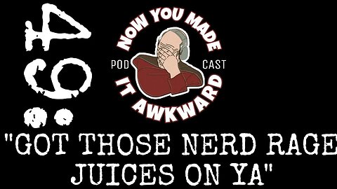 NOW YOU MADE IT AWKWARD Ep49: "Got Those Nerd Rage Juices On Ya"