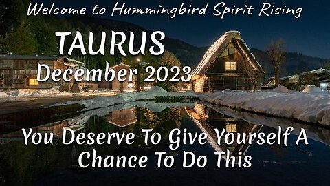 TAURUS December 2023 - You Deserve To Give Yourself A Chance To Do This
