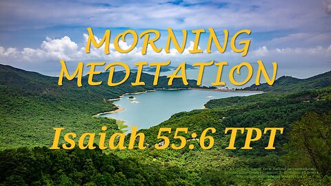Morning Meditation -- Isaiah 55 verse 6 TPT