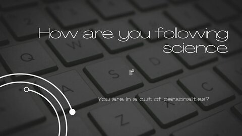 How are you following science if you are in a cult of personalities?