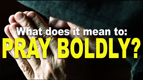 What does it mean to pray boldly?