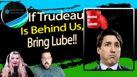 Ep#190 If f Trudeau is behind us, Get the Lube!! | We're Offended You're Offended Podcast