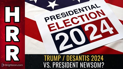 Trump / DeSantis 2024 vs. PRESIDENT NEWSOM?