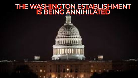 THE WASHINGTON ESTABLISHMENT IS BEING ANNIHILATED