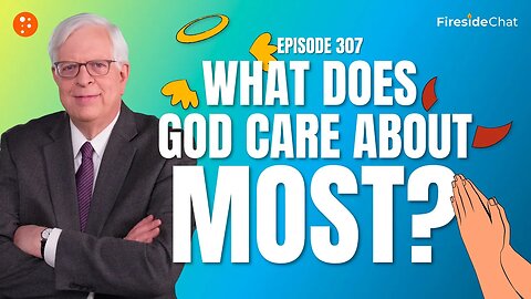 Fireside Chat Ep. 307 — What Does God Care About Most?