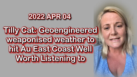 2022 APR 04 Tilly Cat Geoengineered weaponised weather to hit Au East Coast Well Worth Listening to