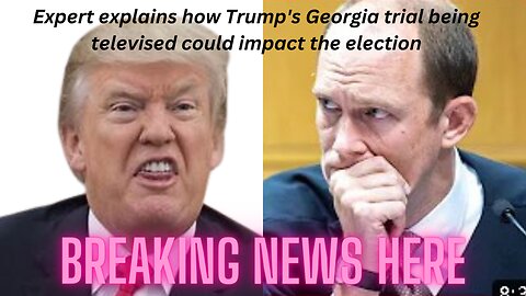 Expert explains how Trump's Georgia trial being televised could impact the election
