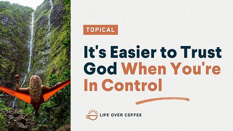 It’s Easier to Trust God When You’re In Control