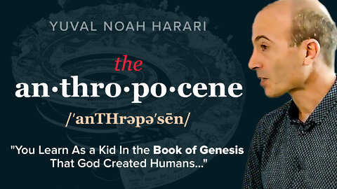 Yuval Noah Harari | The Anthropocene | What Is the Anthropocene? "You Learn As a Kid In the Book of Genesis That God Created Humans."