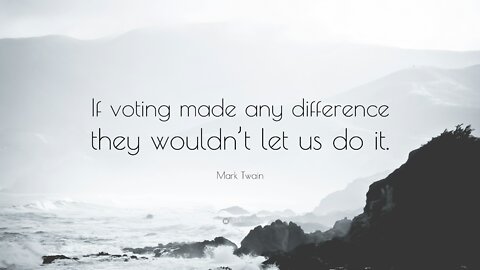 "If voting made any difference they wouldn't let us do it." ~ Mark Twain