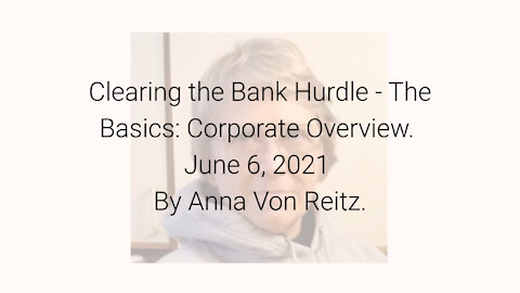 Clearing the Bank Hurdle - The Basics: Corporate Overview June 6, 2021 By Anna Von Reitz