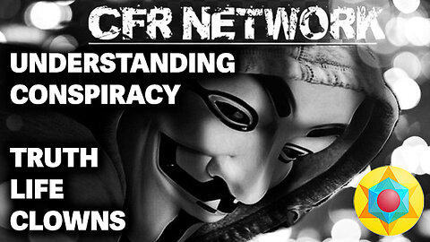 CFR Network Podcast - Truth, Life and Clowns w/ Understanding Conspiracy