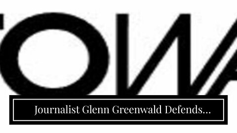 Journalist Glenn Greenwald Defends ‘Alex’s War’ Documentary, Slams Pro-Censorship Liberals