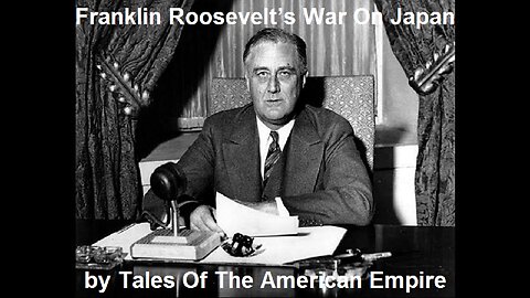 Franklin Roosevelt’s War On Japan by Tales Of The American Empire