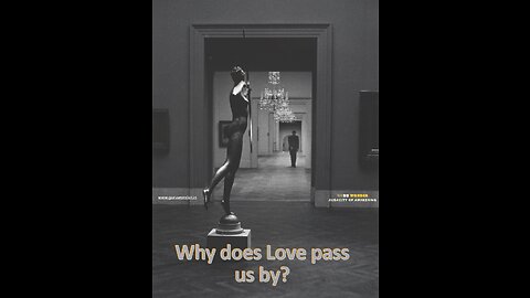 Why does Love pass us by?