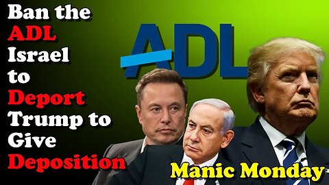 Ban the ADL Israel to Deport Trump to Give Deposition - Manic Monday