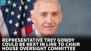 Trey Gowdy Could Be Next In Line To Chair House Oversight Committee
