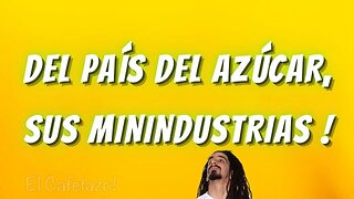 Y del país del azúcar, sus minindustrias.