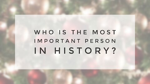 12.22.20 Tuesday Lesson - WHO IS THE MOST IMPORTANT PERSON IN HISTORY?