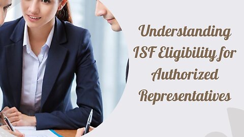 Navigating ISF Eligibility: Responsibilities of Authorized Agents Unveiled