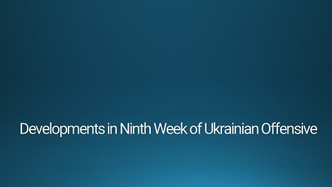 Developments in Ninth Week of Ukrainian Offensive