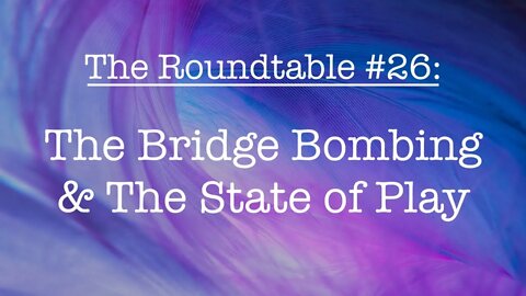 The Roundtable #26 - The Bridge Bombing & The State of Play