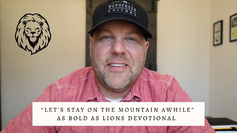 Let’s Stay On The Mountain Awhile | AS BOLD AS LIONS DEVOTIONAL | May 6, 2022