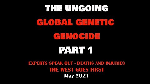 THE GLOBAL GENETIC GENOCIDE - PART 1 - EXPERTS SPEAK - THE WEST GOES FIRST (May 2021)
